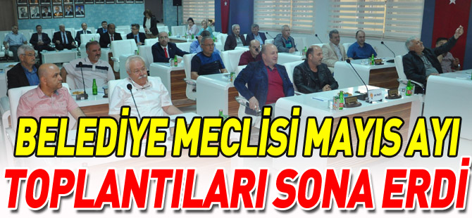 BELEDİYE MECLİSİ MAYIS AYI TOPLANTILARI SONA ERDİ