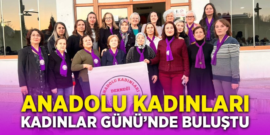 Anadolu Kadınları Kadınlar Günü'nde Buluştu