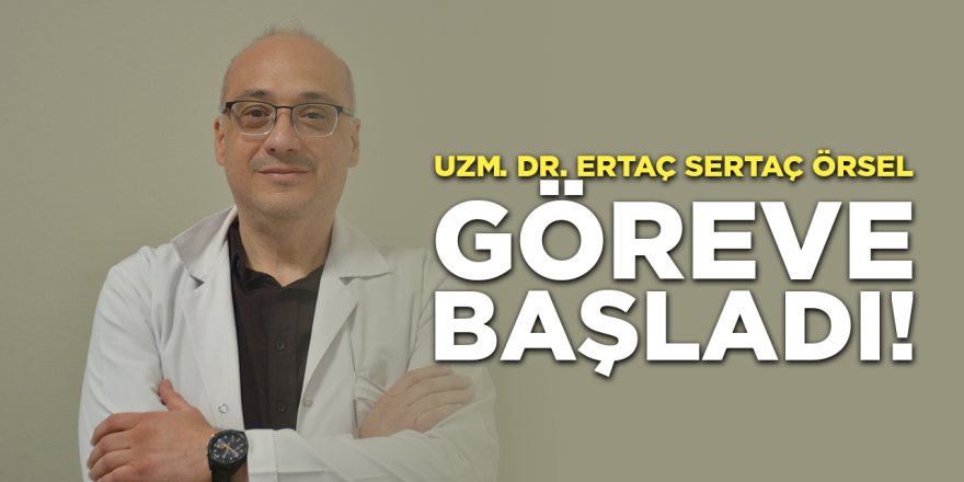 Uzm. Dr. Ertaç Sertaç Örsel Göreve Başladı!
