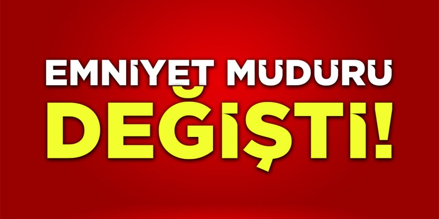Emniyet Müdürü Değişti!