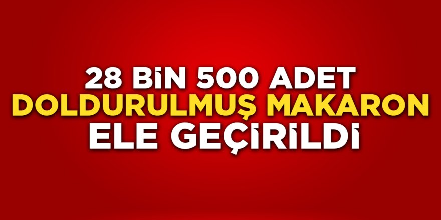 28 bin 500 Adet Doldurulmuş Makaron Ele Geçirildi!