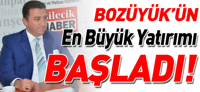 ‘BOZÜYÜK’ÜN EN BÜYÜK YATIRIMI BAŞLADI’