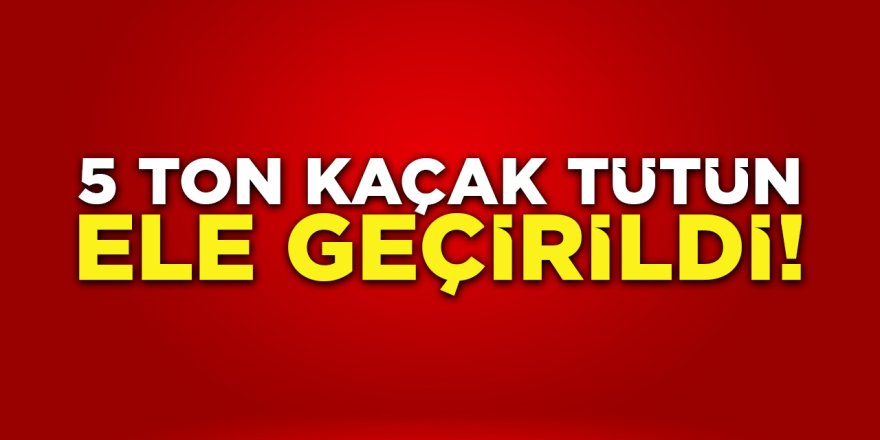 5 Ton Kaçak Tütün Ele Geçirildi!