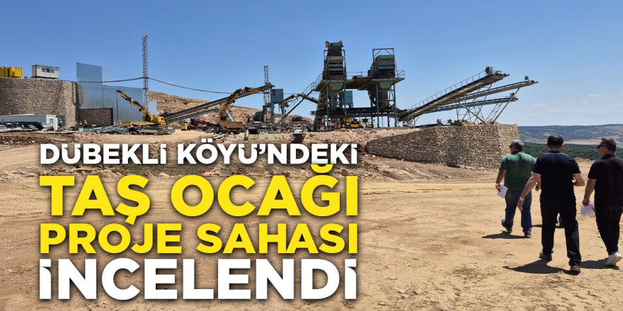 Dübekli Köyü'ndeki Taş Ocağı Proje Sahası İncelendi