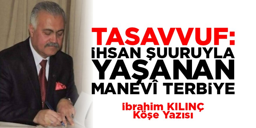 TASAVVUF: İHSAN ŞUURUYLA YAŞANAN MANEVÎ TERBİYE Kaynak: TASAVVUF: İHSAN ŞUURUYLA YAŞANAN MANEVÎ TERBİYE - İBRAHİM KILINÇ