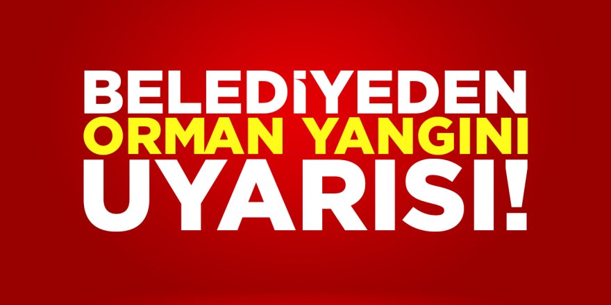Belediyeden Orman Yangını Uyarısı