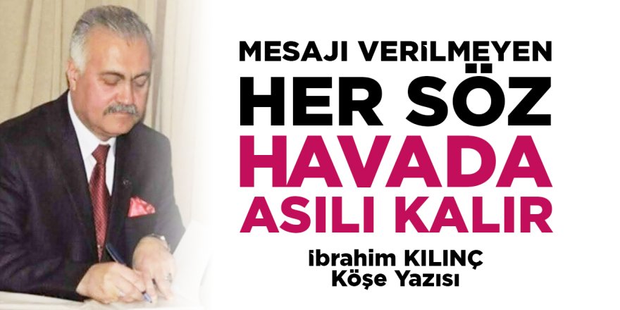 MESAJI VERİLMEYEN HER SÖZ HAVADA ASILI KALIR