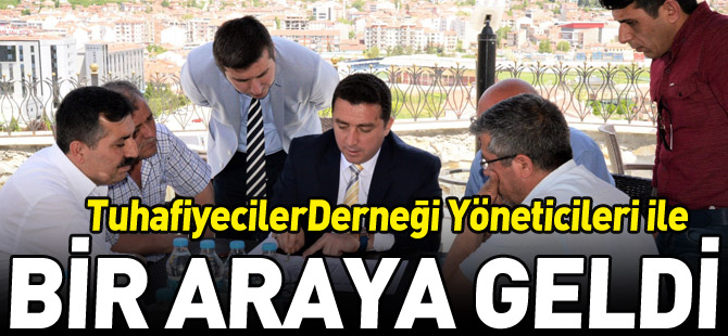 TUHAFİYECİLER DERNEĞİ YÖNETİCİLERİ İLE BİR ARAYA GELDİ