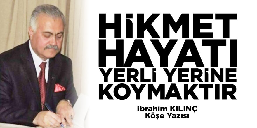 HİKMET, HAYATI YERLİ YERİNE KOYMAKTIR