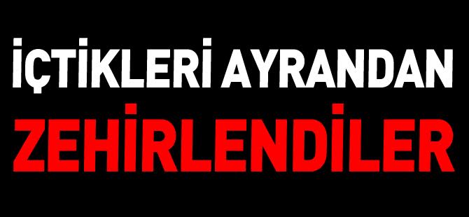 İÇTİKLERİ AYRANDAN ZEHİRLENDİLER