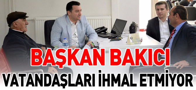 BAŞKAN BAKICI VATANDAŞLARI İHMAL ETMİYOR