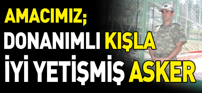 “Donanımlı kışla iyi yetişmiş asker”