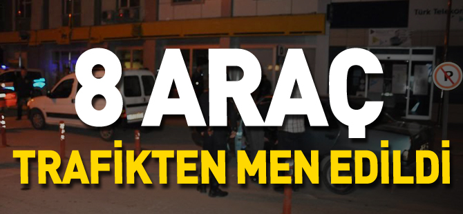 8 ARAÇ TRAFİKTEN MEN EDİLDİ