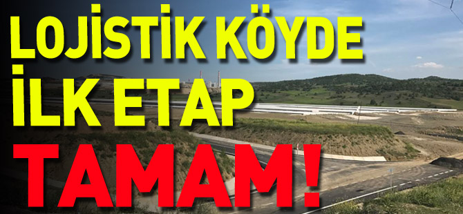 LOJİSTİK KÖYDE İLK ETAP TAMAM