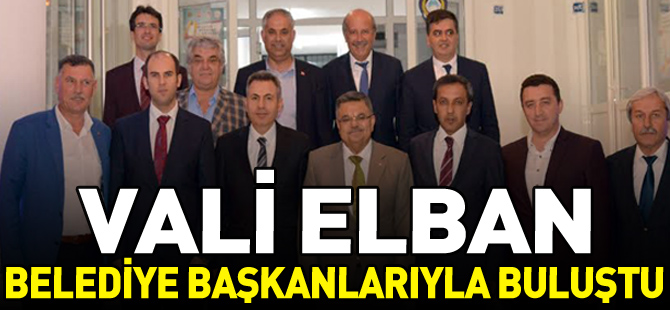 VALİ ELBAN BELEDİYE BAŞKANLARIYLA BULUŞTU