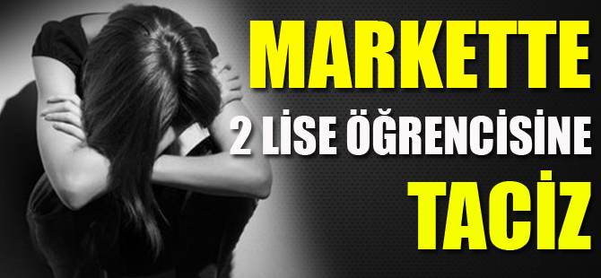 MARKETTE 2 LİSE ÖĞRENCİSİNE TACİZ İDDİASI