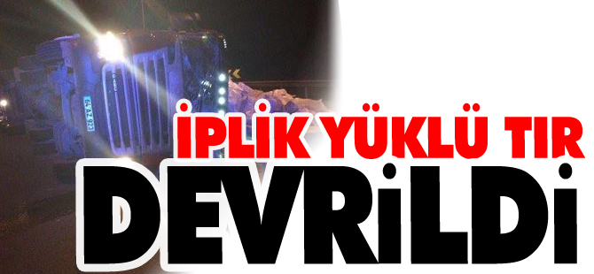 İPLİK YÜKLÜ TIR DEVRİLDİ 1 YARALI