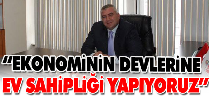 “EKONOMİNİN DEVLERİNE EV SAHİPLİĞİ YAPIYORUZ”