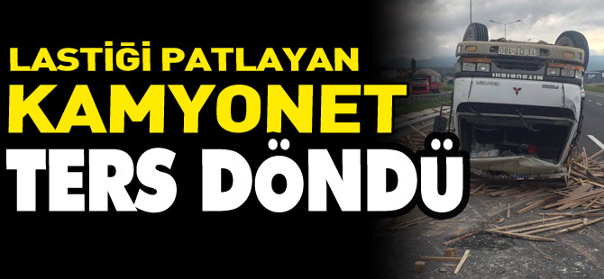 LASTİĞİ PATLAYAN KAMYONET TERS DÖNDÜ 1 YARALI