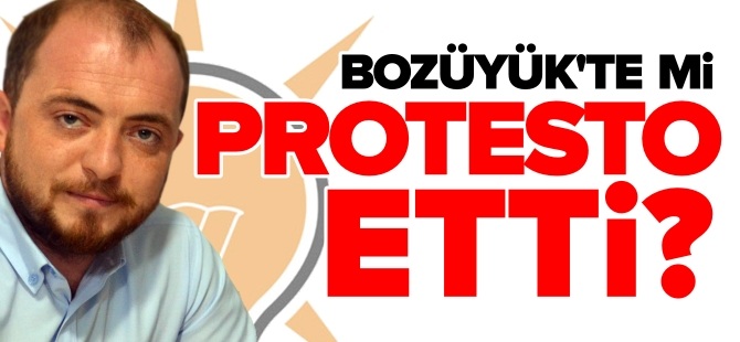 BOZÜYÜK'TE Mİ PROTESTO ETTİ?