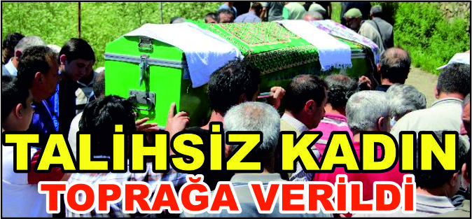 TALİHSİZ KADIN TOPRAĞA VERİLDİ