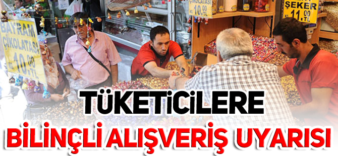 TÜKETİCİLERE BİLİNÇLİ ALIŞVERİŞ UYARISI