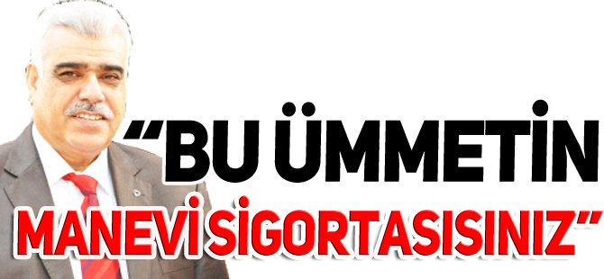 “BU ÜMMETİN MANEVİ SİGORTASISINIZ”