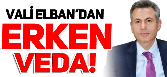 VALİ ELBAN'DAN ERKEN VEDA