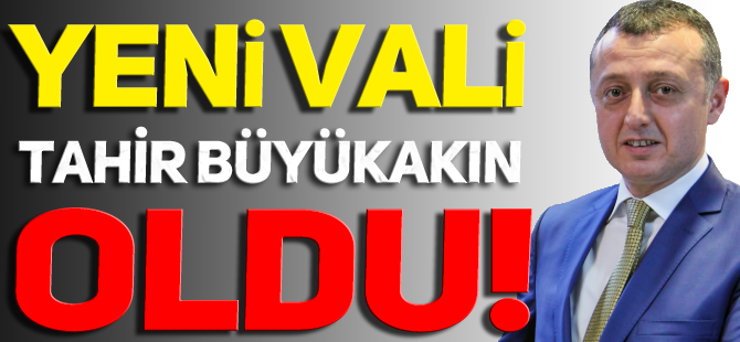 YENİ VALİ TAHİR BÜYÜKAKIN OLDU