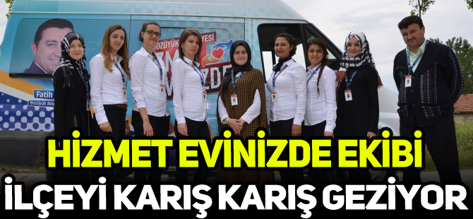 HİZMET EVİNİZDE EKİBİ İLÇEYİ KARIŞ KARIŞ GEZİYOR