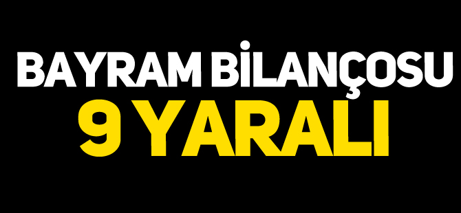 BAYRAM BİLANÇOSU 9 YARALI