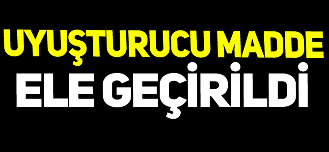 UYUŞTURUCU MADDE ELE GEÇİRİLDİ