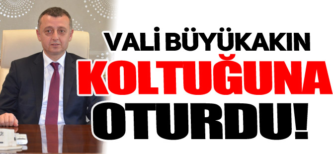 VALİ BÜYÜKAKIN KOLTUĞUNA OTURDU