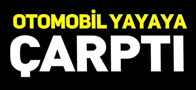 OTOMOBİL YAYAYA ÇARPTI