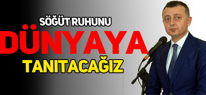 'SÖĞÜT RUHUNU, DÜNYAYA TANITACAĞIZ'