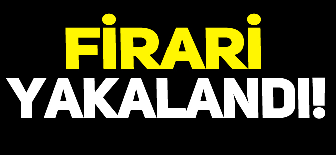 FİRARİ YAKALANDI!