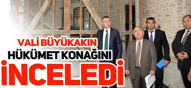 VALİ BÜYÜKAKIN, HÜKÜMET KONAĞINI İNCELEDİ