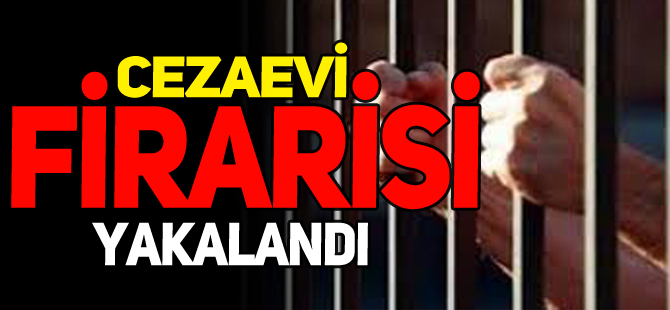 CEZAEVİ FİRARİSİ YAKALANDI