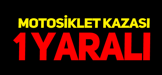 MOTOSİKLET KAZASI 1 YARALI