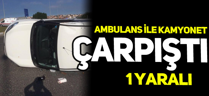 AMBULANS İLE KAMYONET ÇARPIŞTI: 1 YARALI