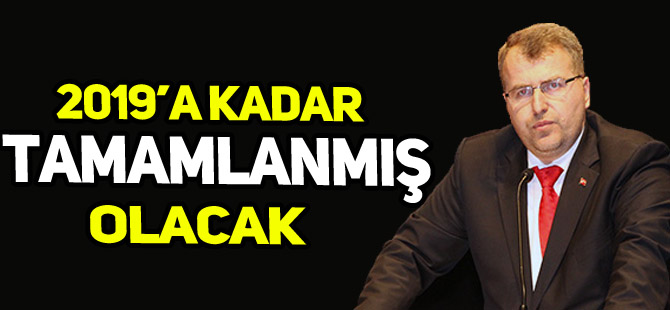 2019'A KADAR TAMAMLANMIŞ OLACAK