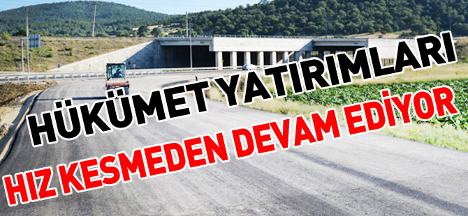 HÜKÜMET YATIRIMLARI HIZ KESMEDEN DEVAM EDİYOR