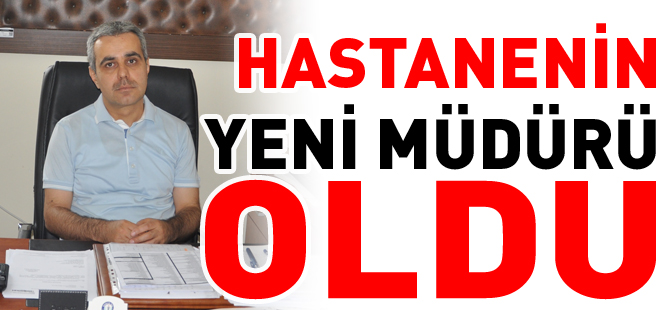 HASTANENİN YENİ MÜDÜRÜ OLDU