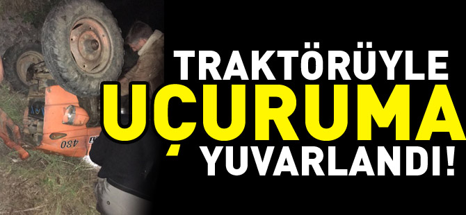 TRAKTÖRÜYLE UÇURUMA YUVARLANDI