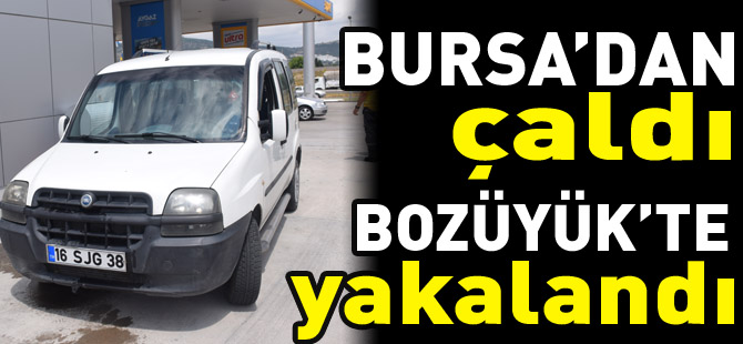 BURSA’DAN ÇALDI BOZÜYÜK’TE YAKALANDI