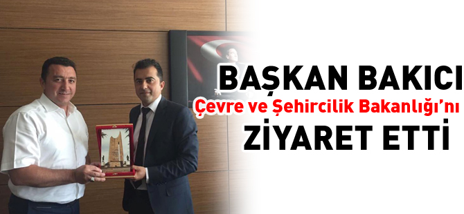 BAŞKAN BAKICI ÇEVRE VE ŞEHİRCİLİK BAKANLIĞ'NI ZİYARET ETTİ