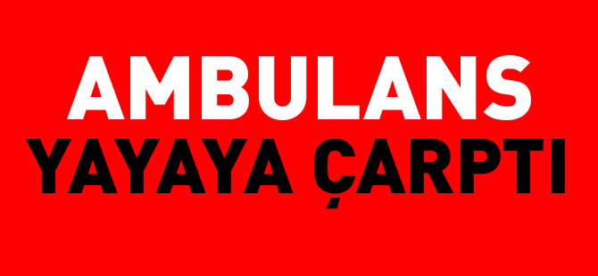 AMBULANS YAYAYA ÇARPTI 1 YARALI