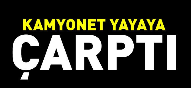 KAMYONET YAYAYA ÇARPTI 1 YARALI