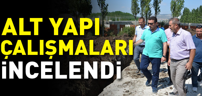 ALT YAPI ÇALIŞMALARI İNCELENDİ