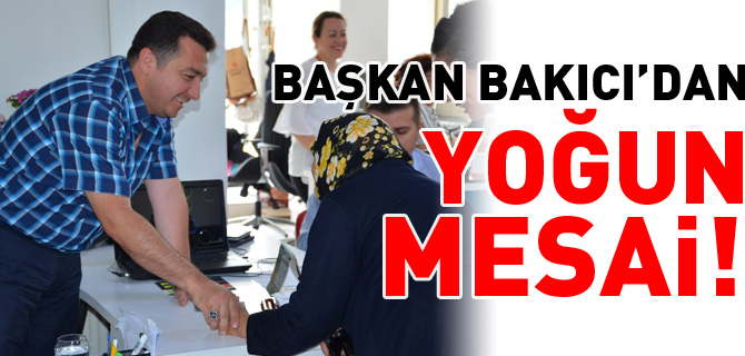 BAŞKAN BAKICI'DAN YOĞUN MESAİ